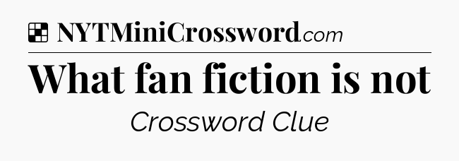 Solution: What fan fiction is not - NYT Crossword