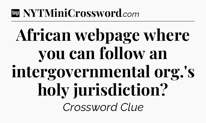 African webpage where you can follow an intergovernmental org.'s holy jurisdiction Crossword Clue