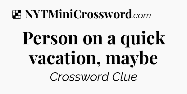 Solution: Person on a quick vacation, maybe - NYT Crossword