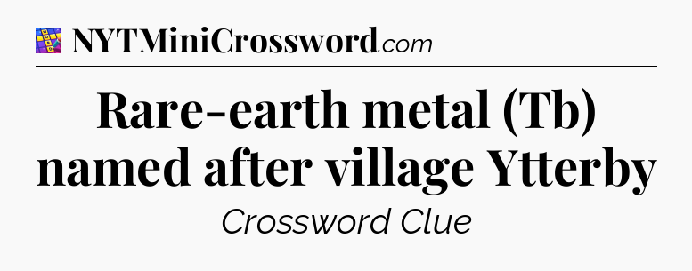 Rare-earth metal (Tb) named after village Ytterby Codycross