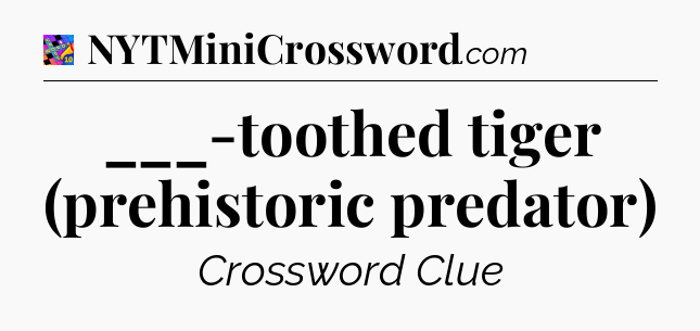 ___-toothed tiger (prehistoric predator) Crossword Clue