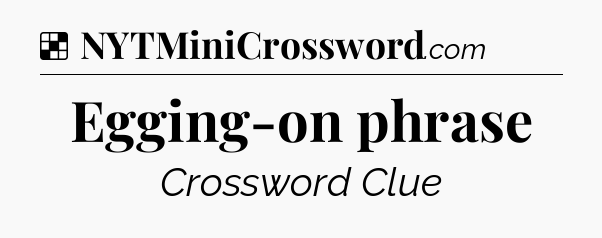Solution: Egging-on phrase - NYT Crossword
