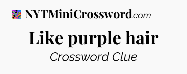 Like purple hair Crossword Clue