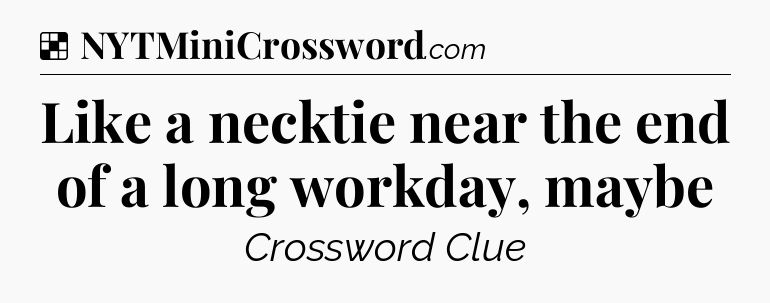 Solution: Like a necktie near the end of a long workday, maybe - NYT Crossword
