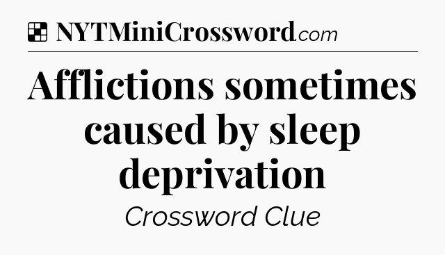 Solution: Afflictions sometimes caused by sleep deprivation - NYT Crossword