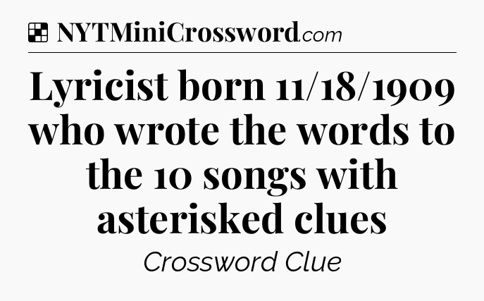 Solution: Lyricist born 11/18/1909 who wrote the words to the 10 songs with asterisked clues - NYT Crossword