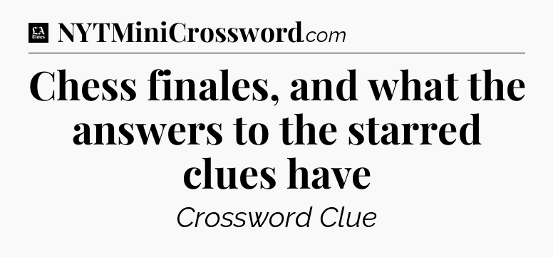 Chess finales, and what the answers to the starred clues have - LA Times Crossword