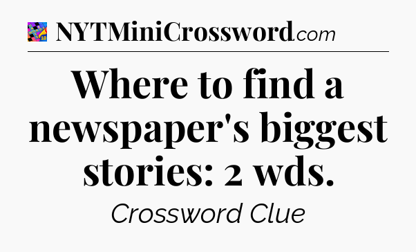 Where to find a newspaper's biggest stories: 2 wds Crossword Clue