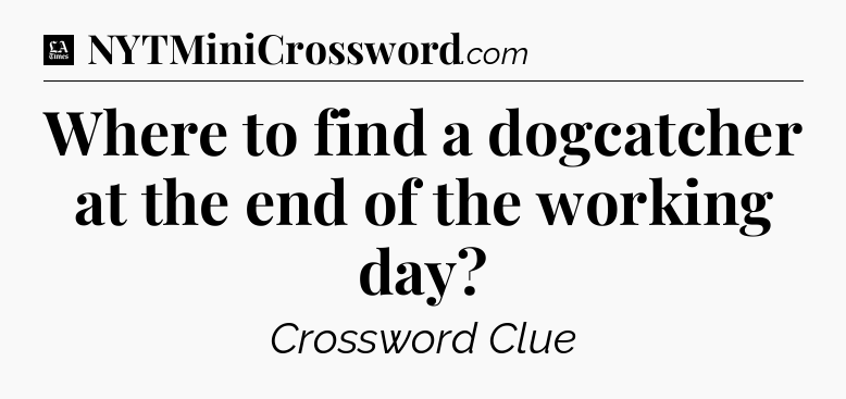 Where to find a dogcatcher at the end of the working day - LA Times Crossword
