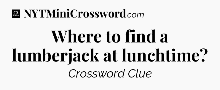 Where to find a lumberjack at lunchtime - LA Times Crossword