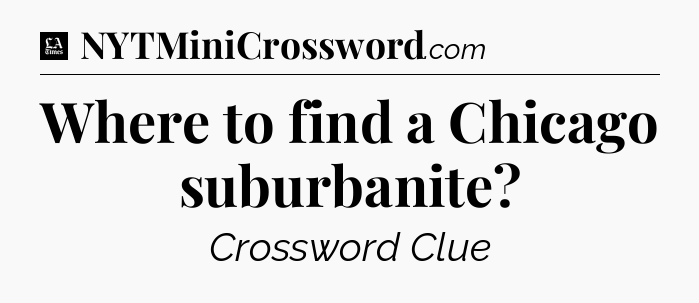 Where to find a Chicago suburbanite - LA Times Crossword