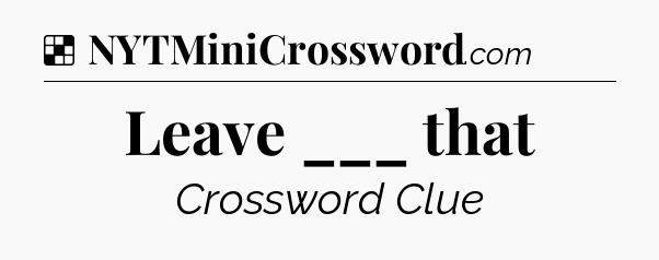 Solution: Leave ___ that - NYT Crossword