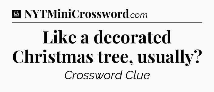 Like a decorated Christmas tree, usually - LA Times Crossword