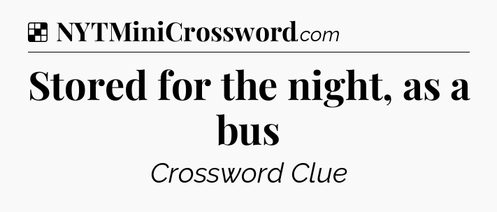 Solution: Stored for the night, as a bus - NYT Crossword