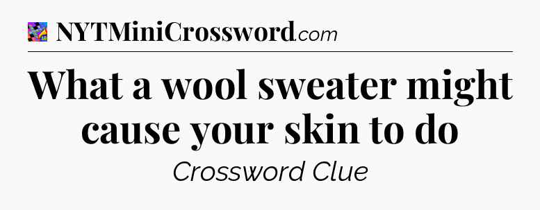 What a wool sweater might cause your skin to do Crossword Clue