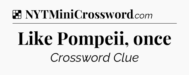 Solution: Like Pompeii, once - NYT Crossword