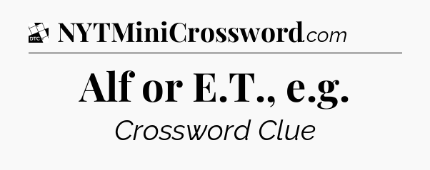 Alf or E.T., e.g - Daily Themed Mini Crossword