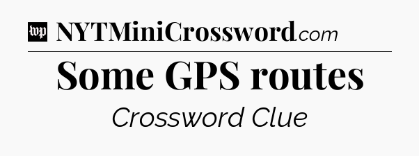 Some GPS routes Crossword Clue