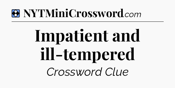 Solution: Impatient and ill-tempered - NYT Mini Crossword
