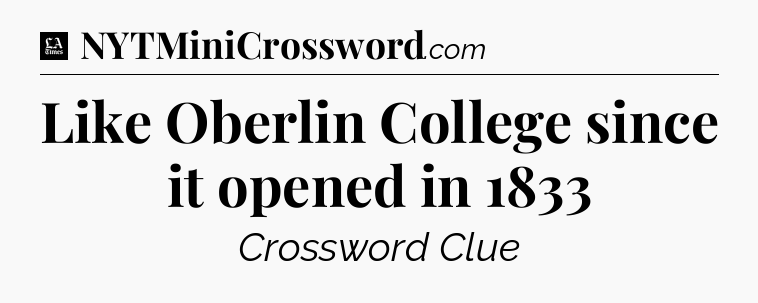 Like Oberlin College since it opened in 1833 - LA Times Crossword
