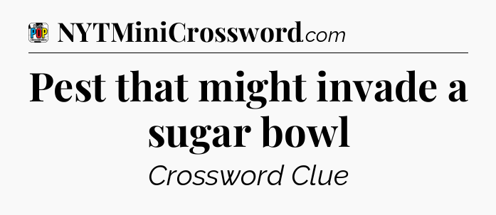 Pest that might invade a sugar bowl Crossword Clue