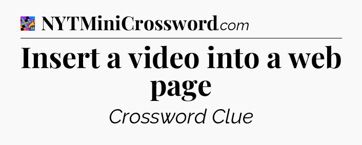 Insert a video into a web page Crossword Clue