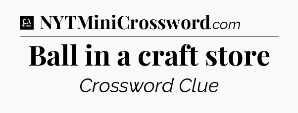 Ball in a craft store - LA Times Crossword