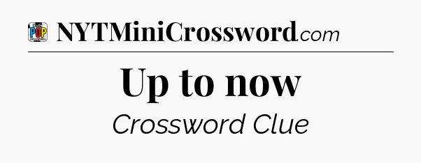 Up to now Crossword Clue