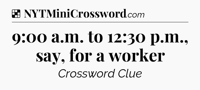 Solution: 9:00 a.m. to 12:30 p.m., say, for a worker - NYT Crossword