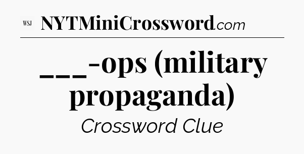___-ops (military propaganda) - WSJ Crossword