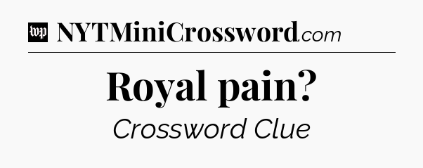 Royal pain Crossword Clue