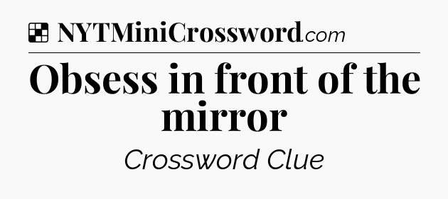 Solution: Obsess in front of the mirror - NYT Crossword