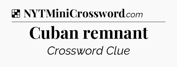 Solution: Cuban remnant - NYT Crossword