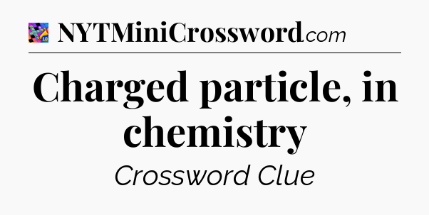 Charged particle, in chemistry Crossword Clue