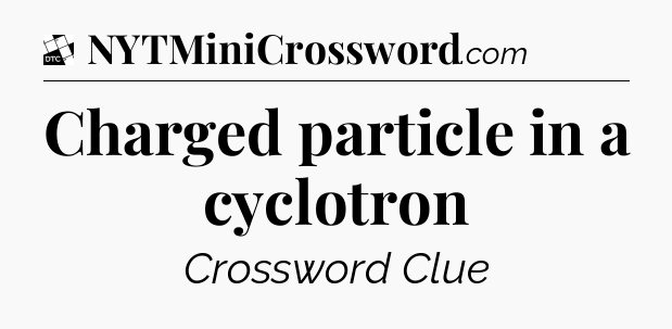 Charged particle in a cyclotron - Daily Themed Classic Crossword
