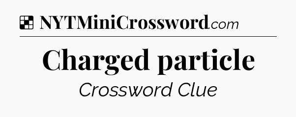 Solution: Charged particle - NYT Crossword