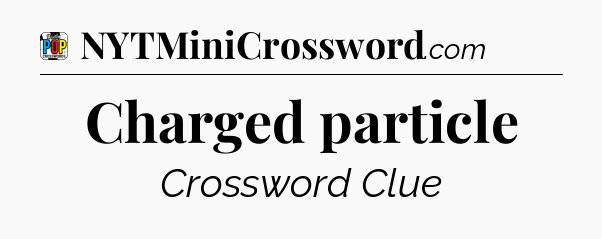 Charged particle Crossword Clue