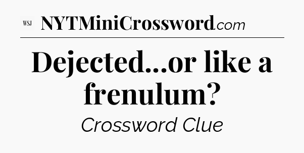 Dejected...or like a frenulum - WSJ Crossword