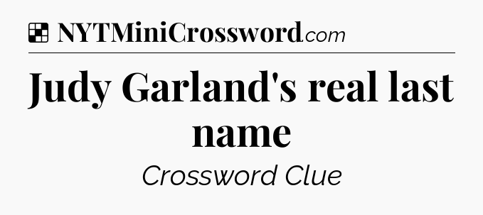 Solution: Judy Garland's real last name - NYT Crossword