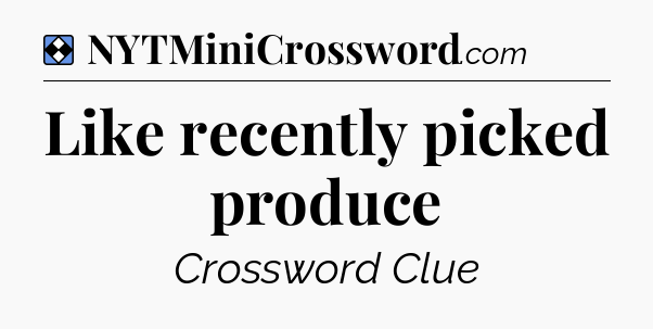 Solution: Like recently picked produce - NYT Mini Crossword