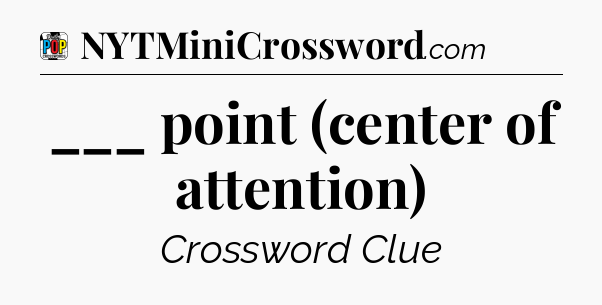 ___ point (center of attention) Crossword Clue