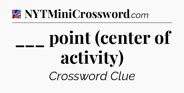 ___ point (center of activity) Crossword Clue
