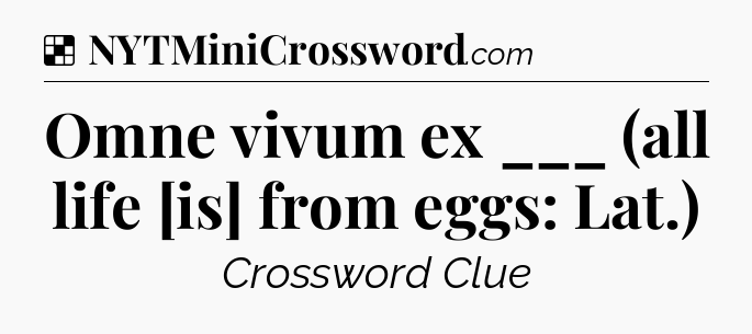 Solution: Omne vivum ex ___ (all life [is] from eggs: Lat.) - NYT Crossword