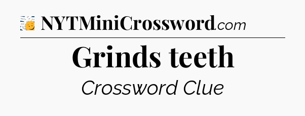 Grinds teeth - 7 Little Words