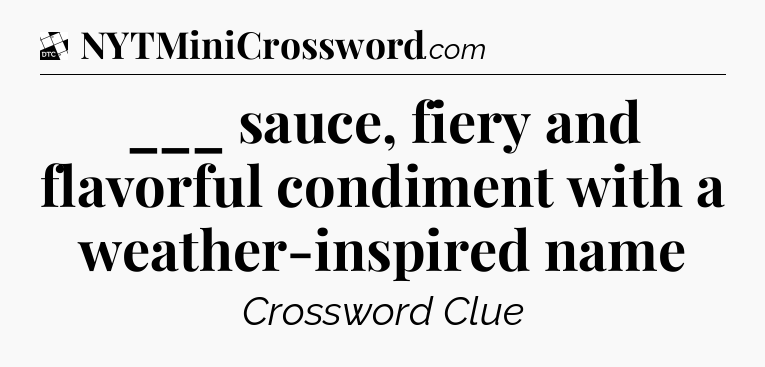 ___ sauce, fiery and flavorful condiment with a weather-inspired name - Daily Themed Classic Crossword