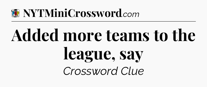 Added more teams to the league, say Crossword Clue
