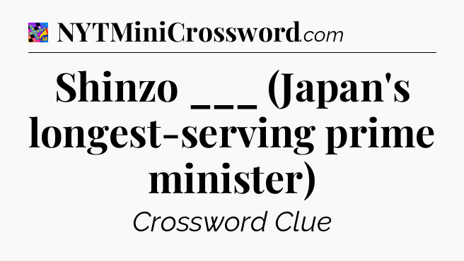 Shinzo ___ (Japan's longest-serving prime minister) Crossword Clue