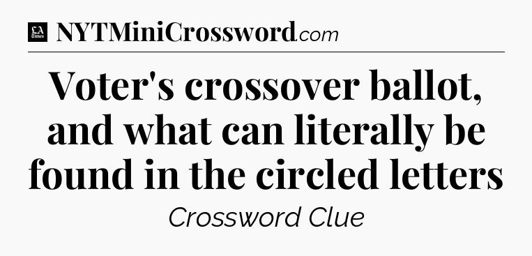 Voter's crossover ballot, and what can literally be found in the circled letters - LA Times Crossword