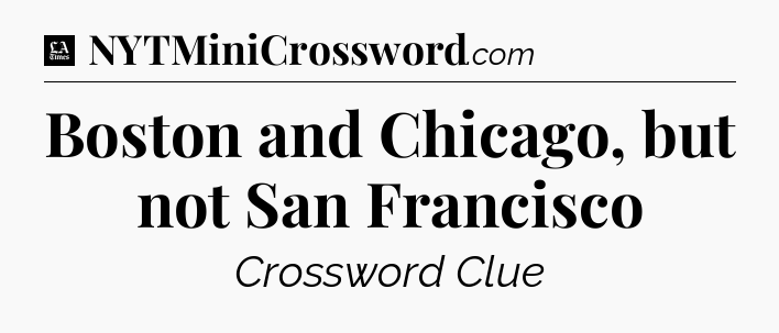 Boston and Chicago, but not San Francisco - LA Times Crossword