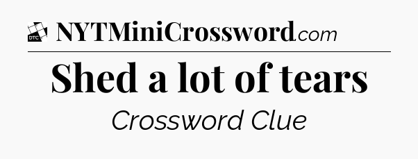 Shed a lot of tears - Daily Themed Mini Crossword